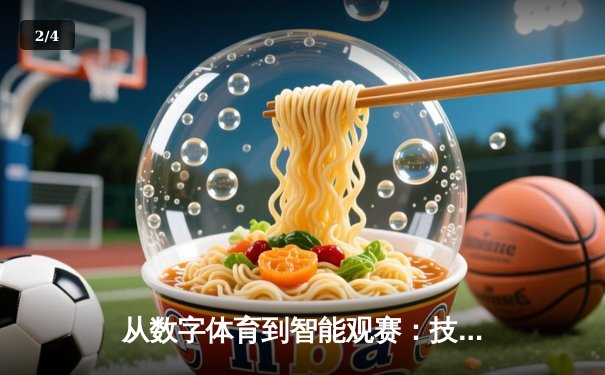 从数字体育到智能观赛：技术如何重塑现代体育产业格局 - 2