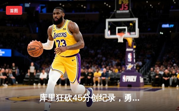 库里狂砍45分创纪录，勇士加时险胜凯尔特人喜迎六连胜