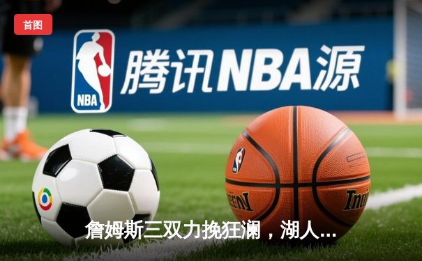 詹姆斯三双力挽狂澜，湖人加时险胜掘金晋级西决