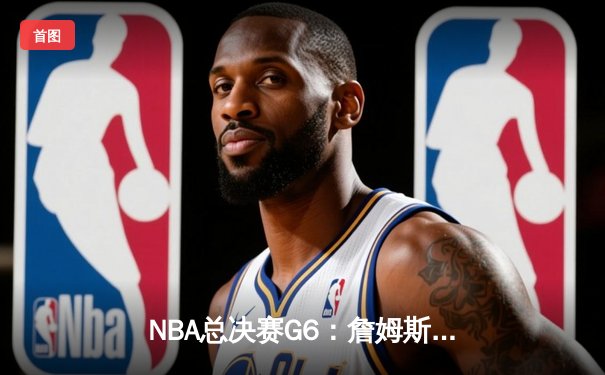 NBA总决赛G6：詹姆斯三双力挽狂澜，湖人加时险胜掘金夺赛点