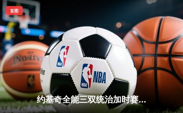 约基奇全能三双统治加时赛，掘金逆转森林狼夺赛点