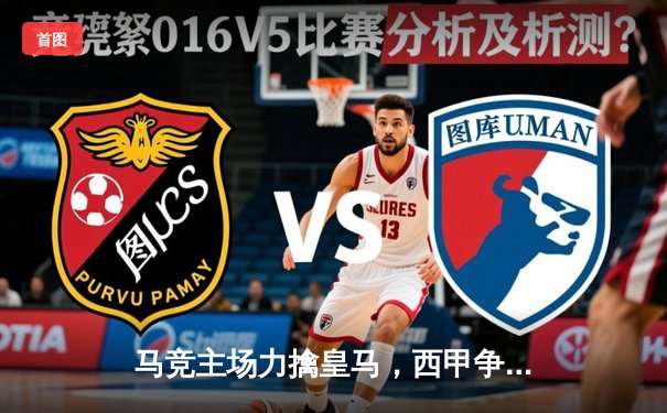 马竞主场力擒皇马，西甲争冠悬念再起