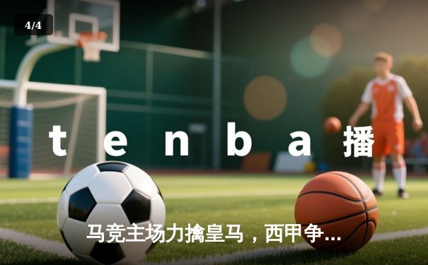 马竞主场力擒皇马，西甲争冠悬念再起 - 4