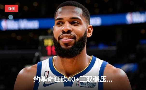 约基奇狂砍40+三双碾压森林狼，掘金抢七挺进西决
