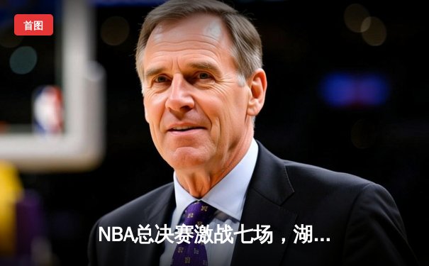 NBA总决赛激战七场，湖人险胜凯尔特人夺第18冠