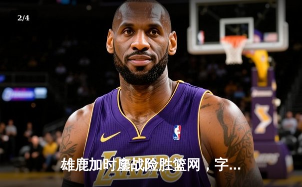 雄鹿加时鏖战险胜篮网，字母哥狂砍44分率队捍卫主场 - 2