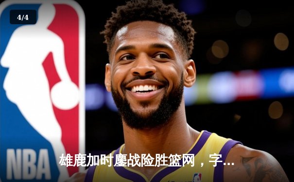 雄鹿加时鏖战险胜篮网，字母哥狂砍44分率队捍卫主场 - 4
