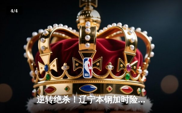 逆转绝杀！辽宁本钢加时险胜广东东莞大益，赵继伟35分创赛季新高 - 4