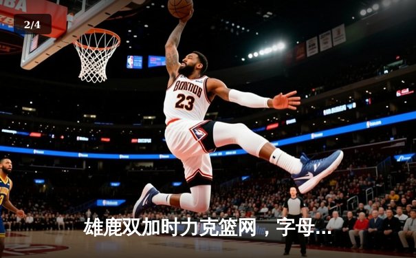 雄鹿双加时力克篮网，字母哥狂砍44分创赛季新高 - 2
