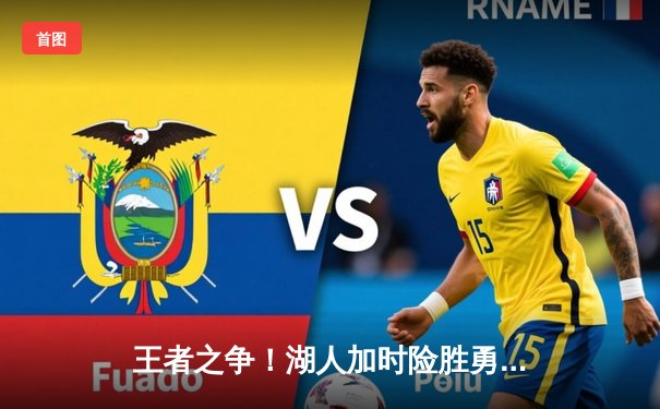 王者之争！湖人加时险胜勇士，詹姆斯三双戴维斯关键封盖锁定胜局