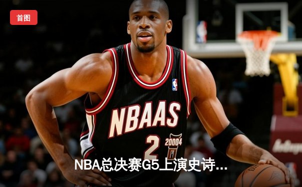NBA总决赛G5上演史诗逆转 独行侠加时险胜凯尔特人夺赛点