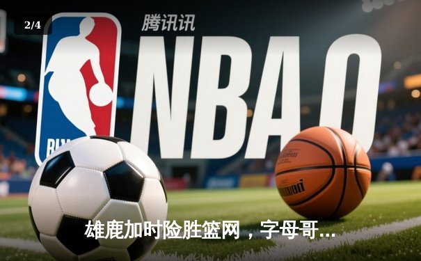 雄鹿加时险胜篮网，字母哥44分率队捍卫主场 - 2